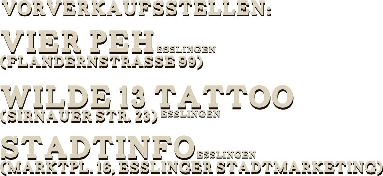 Vorverkaufsstellen: 
Vier Peh (Flandernstrasse 99)
Wilde 13 Tattoo (Sirnauer Str. 23)
Stadtinfo (Marktpl. 16, Esslinger Stadtmarketing) 